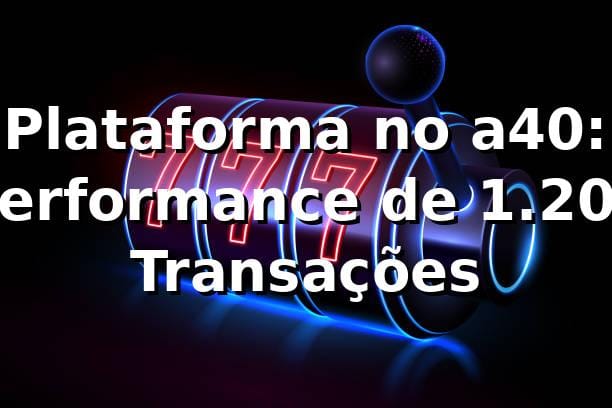 Plataforma no a40: Performance de 1.200 Transações 📊 1 Plataforma no a40: Performance de 1.200 Transações 📊